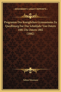 Programm Des Koniglichen Gymnasiums Zu Quedlinurg Fur Das Schnlijahr Von Ostern 1881 Dis Ostern 1882 (1882)
