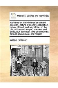 Remarks on the influence of climate, situation, nature of country, population, nature of food, and way of life, on the disposition and temper, manners and behaviour, intellects, laws and customs, form of government, and religion