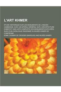 L'Art Khmer; Etude Historique Sur Les Monuments de L'Ancien Cambodge, Avec Un Apercu General Sur L'Architecture Khmer Et Une Liste Complete Des Monume