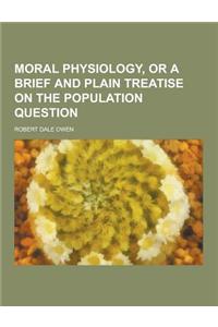 Moral Physiology, or a Brief and Plain Treatise on the Population Question