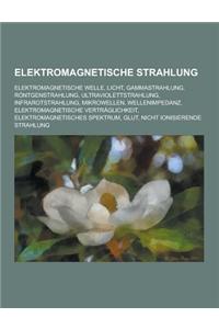 Elektromagnetische Strahlung: Elektromagnetische Welle, Licht, Gammastrahlung, Rontgenstrahlung, Ultraviolettstrahlung, Infrarotstrahlung, Mikrowell