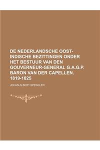 de Nederlandsche Oost-Indische Bezittingen Onder Het Bestuur Van Den Gouverneur-General G.A.G.P. Baron Van Der Capellen. 1819-1825