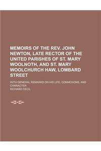 Memoirs of the REV. John Newton, Late Rector of the United Parishes of St. Mary Woolnoth, and St. Mary Woolchurch Haw, Lombard Street; With General Re