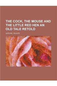 The Cock, the Mouse and the Little Red Hen an Old Tale Retold