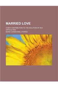 Married Love; A New Contribution to the Solution of Sex Difficulties