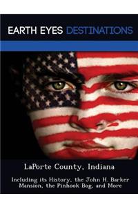 Laporte County, Indiana: Including Its History, the John H. Barker Mansion, the Pinhook Bog, and More