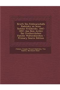 Briefe Des Feldmarschalls Radetzky an Seine Tochter Friederike, 1847-1857: Aus Dem Archiv Der Freiherrlichen Familie Walterskirchen