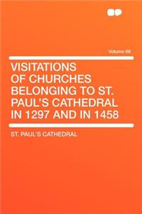 Visitations of Churches Belonging to St. Paul's Cathedral in 1297 and in 1458 Volume 68