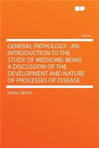 General Pathology: An Introduction to the Study of Medicine: Being a Discussion of the Development and Nature of Processes of Disease