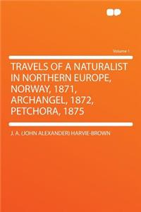 Travels of a Naturalist in Northern Europe, Norway, 1871, Archangel, 1872, Petchora, 1875 Volume 1