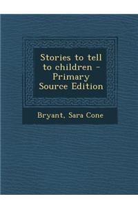 Stories to Tell to Children - Primary Source Edition