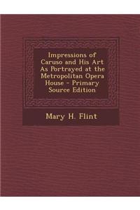 Impressions of Caruso and His Art as Portrayed at the Metropolitan Opera House - Primary Source Edition