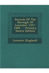 Records of the Borough of Leicester: 1327-1509... - Primary Source Edition