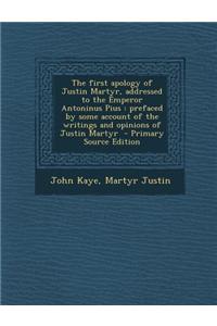 The First Apology of Justin Martyr, Addressed to the Emperor Antoninus Pius