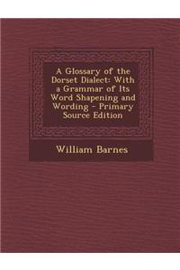 A Glossary of the Dorset Dialect: With a Grammar of Its Word Shapening and Wording
