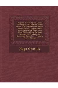 Hugonis Grotii Opera Omnia Theologica, In Quatuor Tomos Divisa. Ante Quidem Per Partes, Nunc Autem Conjunctim & Accuratius Edita. Quid Porro Huic Editioni Prae Caeteris Accesserit, Praefatio Ad Lectorem Docebit... - Primary Source Edition
