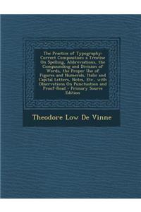 The Practice of Typography: Correct Composition; A Treatise on Spelling, Abbreviations, the Compounding and Division of Words, the Proper Use of F