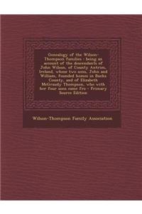 Genealogy of the Wilson-Thompson Families: Being an Account of the Descendants of John Wilson, of County Antrim, Ireland, Whose Two Sons, John and Wil