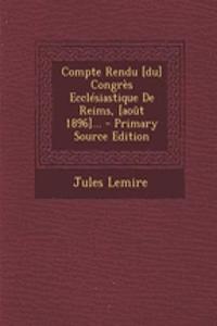 Compte Rendu [du] Congrès Ecclésiastique De Reims, [août 1896]...