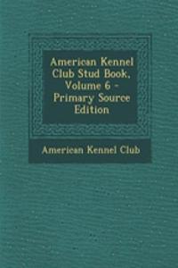 American Kennel Club Stud Book, Volume 6 - Primary Source Edition