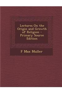 Lectures on the Origin and Growth of Religion - Primary Source Edition