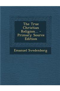 The True Christian Religion... - Primary Source Edition