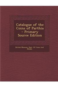 Catalogue of the Coins of Parthia - Primary Source Edition