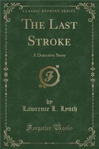 The Last Stroke: A Detective Story (Classic Reprint)