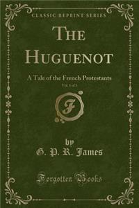 The Huguenot, Vol. 1 of 3: A Tale of the French Protestants (Classic Reprint)