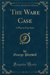The Ware Case: A Play in Four Acts (Classic Reprint)