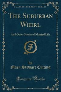 The Suburban Whirl: And Other Stories of Married Life (Classic Reprint)