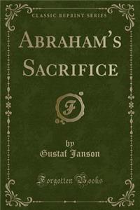Abraham's Sacrifice (Classic Reprint)