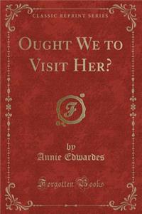 Ought We to Visit Her? (Classic Reprint)