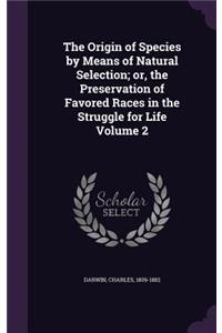 The Origin of Species by Means of Natural Selection; Or, the Preservation of Favored Races in the Struggle for Life Volume 2