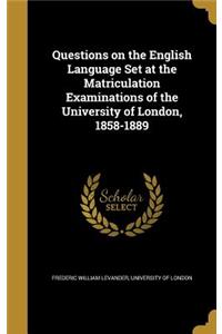 Questions on the English Language Set at the Matriculation Examinations of the University of London, 1858-1889