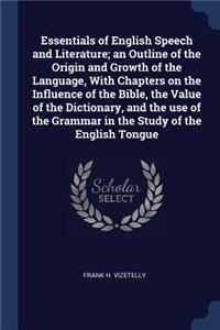 Essentials of English Speech and Literature; An Outline of the Origin and Growth of the Language, with Chapters on the Influence of the Bible, the Value of the Dictionary, and the Use of the Grammar in the Study of the English Tongue
