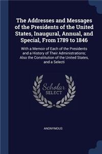 The Addresses and Messages of the Presidents of the United States, Inaugural, Annual, and Special, From 1789 to 1846: With a Memoir of Each of the Presidents and a History of Their Administrations; Also the Constitution of the United States, and a Selecti