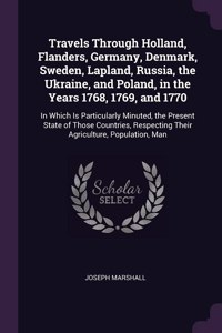 Travels Through Holland, Flanders, Germany, Denmark, Sweden, Lapland, Russia, the Ukraine, and Poland, in the Years 1768, 1769, and 1770