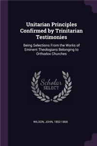 Unitarian Principles Confirmed by Trinitarian Testimonies