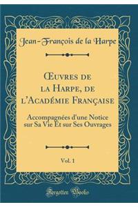 Oeuvres de la Harpe, de l'AcadÃ©mie FranÃ§aise, Vol. 1: AccompagnÃ©es d'Une Notice Sur Sa Vie Et Sur Ses Ouvrages (Classic Reprint)