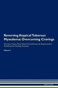 Reversing Atypical Tuberous Myxedema: Overcoming Cravings the Raw Vegan Plant-Based Detoxification & Regeneration Workbook for Healing Patients. Volume 3
