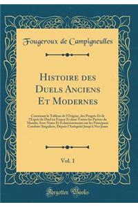 Histoire Des Duels Anciens Et Modernes, Vol. 1: Contenant Le Tableau de l'Origine, Des ProgrÃ¨s Et de l'Esprit Du Duel En France Et Dans Toutes Les Parties Du Monde; Avec Notes Et Ã?claircissements Sur Les Principaux Combats Singuliers, Depuis l'An