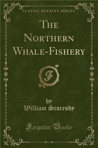 The Northern Whale-Fishery (Classic Reprint)