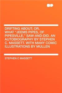 Drifting About; Or, What Jeems Pipes, of Pipesville, Saw-And-Did. an Autobiography by Stephen C. Massett. with Many Comic Illustrations by Mullen