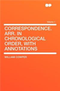 Correspondence. Arr. in Chronological Order, with Annotations Volume 1