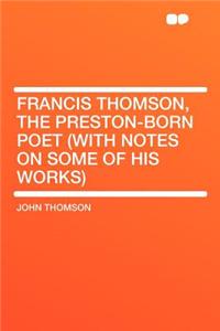 Francis Thomson, the Preston-Born Poet (with Notes on Some of His Works)
