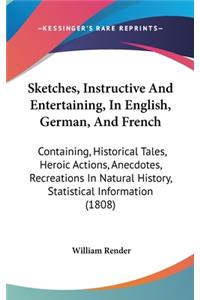 Sketches, Instructive And Entertaining, In English, German, And French: Containing, Historical Tales, Heroic Actions, Anecdotes, Recreations In Natural History, Statistical Information (1808)