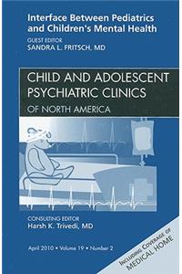 Interface Between Pediatrics and Children's Mental Health, an Issue of Child and Adolescent Psychiatric Clinics of North America