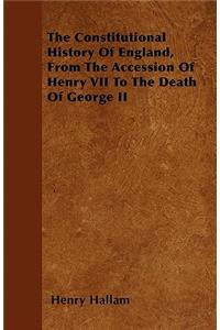 The Constitutional History Of England, From The Accession Of Henry VII To The Death Of George II