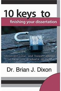 10 Keys to Finishing your Dissertation: unconventional and honest advice to help you graduate on time